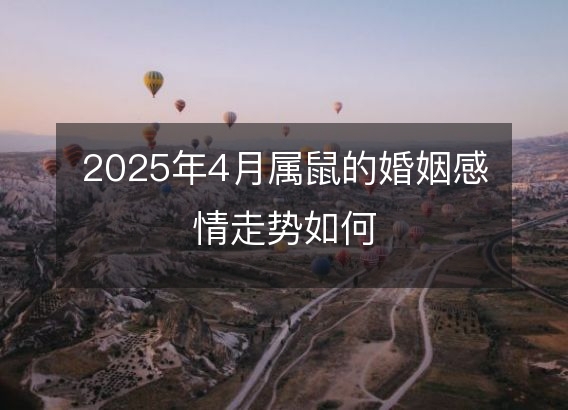 2025年4月属鼠的婚姻感情走势如何