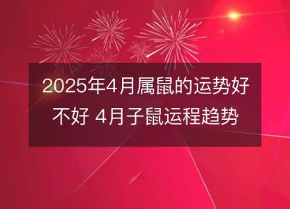 2025年4月属鼠的运势好不好 4月子鼠运程趋势解说