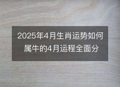 2025年4月生肖运势如何 属牛的4月运程全面分解