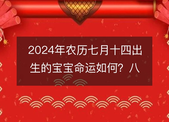 2024年农历七月十四出生的宝宝命运如何？八字五行缺吗