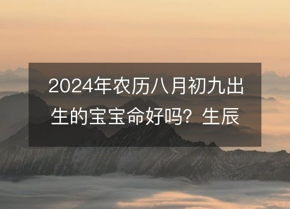 2024年农历八月初九出生的宝宝命好吗？生辰八字五行缺什么