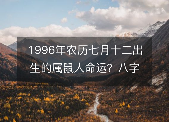 1996年农历七月十二出生的属鼠人命运？八字五行缺什么！性格详解