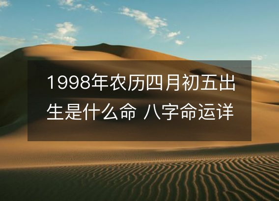 1998年农历四月初五出生是什么命 八字命运详解