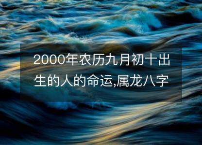 2000年农历九月初十出生的人的命运,属龙八字五行 性格特点