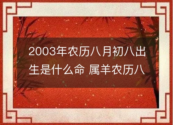 2003年农历八月初八出生是什么命 属羊农历八字五行解析  性格特点