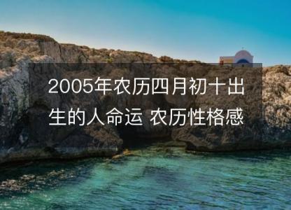 2005年农历四月初十出生的人命运 农历性格感情,事业财运详解