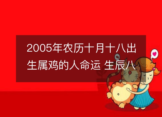 2005年农历十月十八出生属鸡的人命运 生辰八字五行 事业财运详解