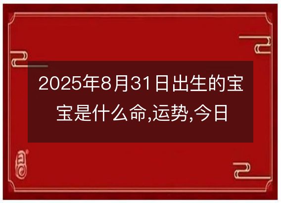 2025年8月31日出生的宝宝是什么命,运势,今日五行,命运算命