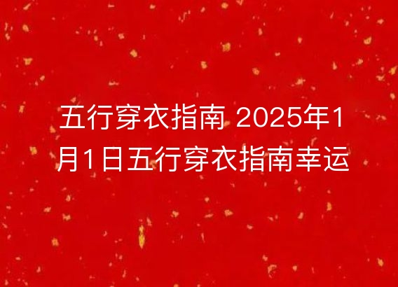 五行穿衣指南 2025年1月1日五行穿衣指南幸运颜色