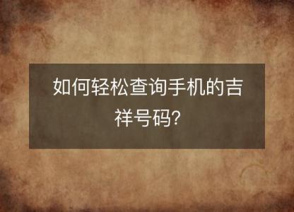 如何轻松查询手机的吉祥号码?