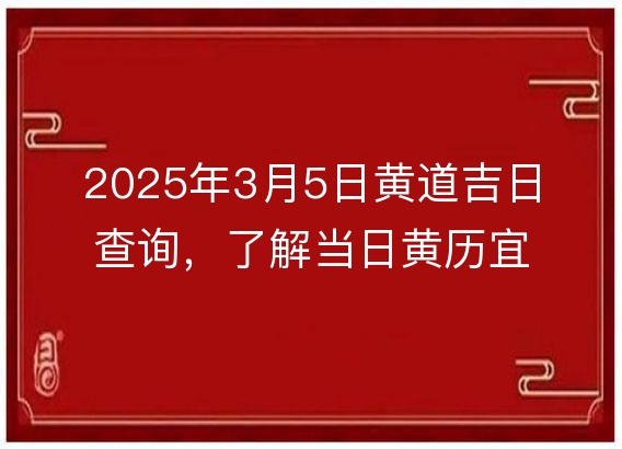2025年3月5日黄道吉日查询，了解当日黄历宜忌与运势解析