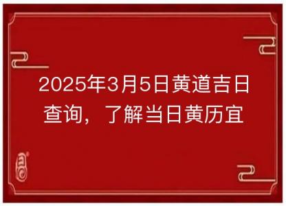 2025年3月5日黄道吉日查询,了解当日黄历宜忌与运势解析