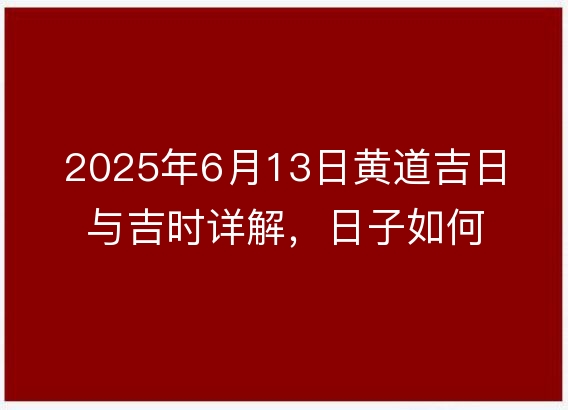 2025年6月13日黄道吉日与吉时详解,日子如何?
