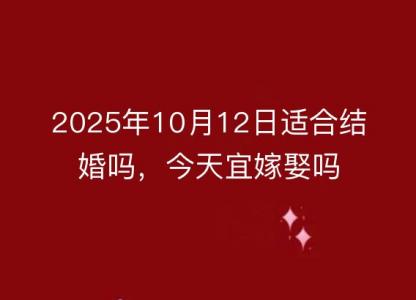 2025年10月12日适合结婚吗,今天宜嫁娶吗