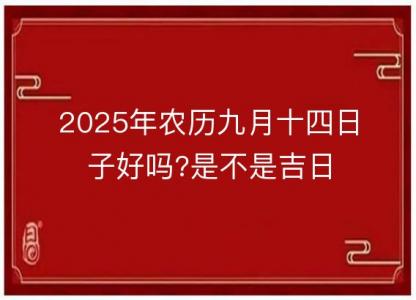 2025年农历九月十四日子好吗?是不是吉日