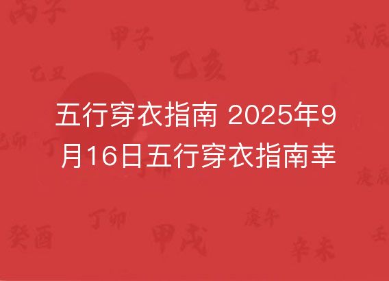 五行穿衣指南 2025年9月16日五行穿衣指南幸运颜色